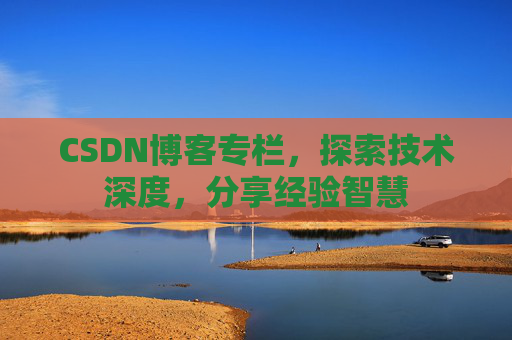 CSDN博客专栏，探索技术深度，分享经验智慧